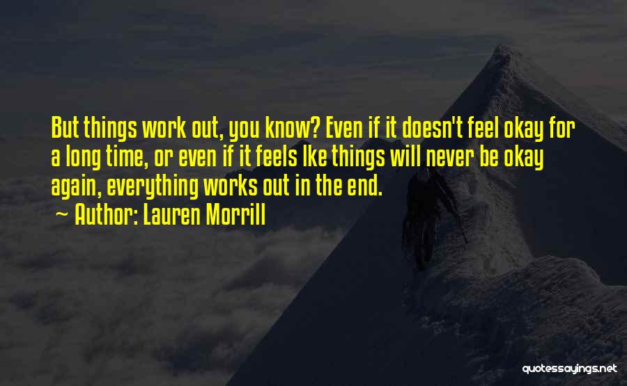 Lauren Morrill Quotes: But Things Work Out, You Know? Even If It Doesn't Feel Okay For A Long Time, Or Even If It