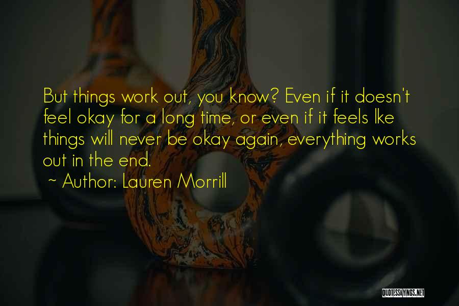 Lauren Morrill Quotes: But Things Work Out, You Know? Even If It Doesn't Feel Okay For A Long Time, Or Even If It