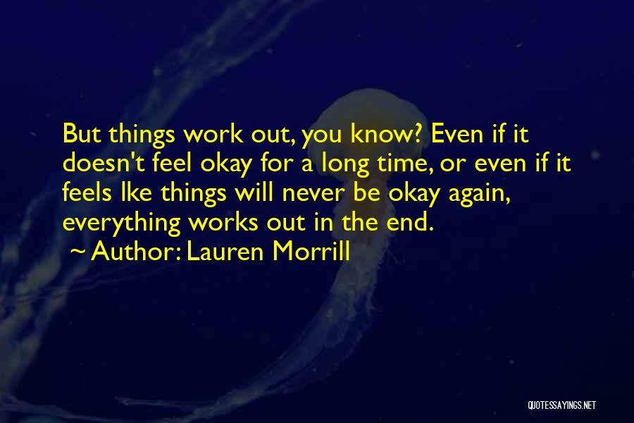 Lauren Morrill Quotes: But Things Work Out, You Know? Even If It Doesn't Feel Okay For A Long Time, Or Even If It