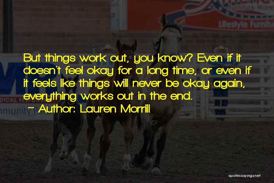 Lauren Morrill Quotes: But Things Work Out, You Know? Even If It Doesn't Feel Okay For A Long Time, Or Even If It