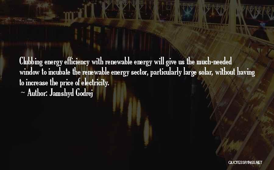 Jamshyd Godrej Quotes: Clubbing Energy Efficiency With Renewable Energy Will Give Us The Much-needed Window To Incubate The Renewable Energy Sector, Particularly Large