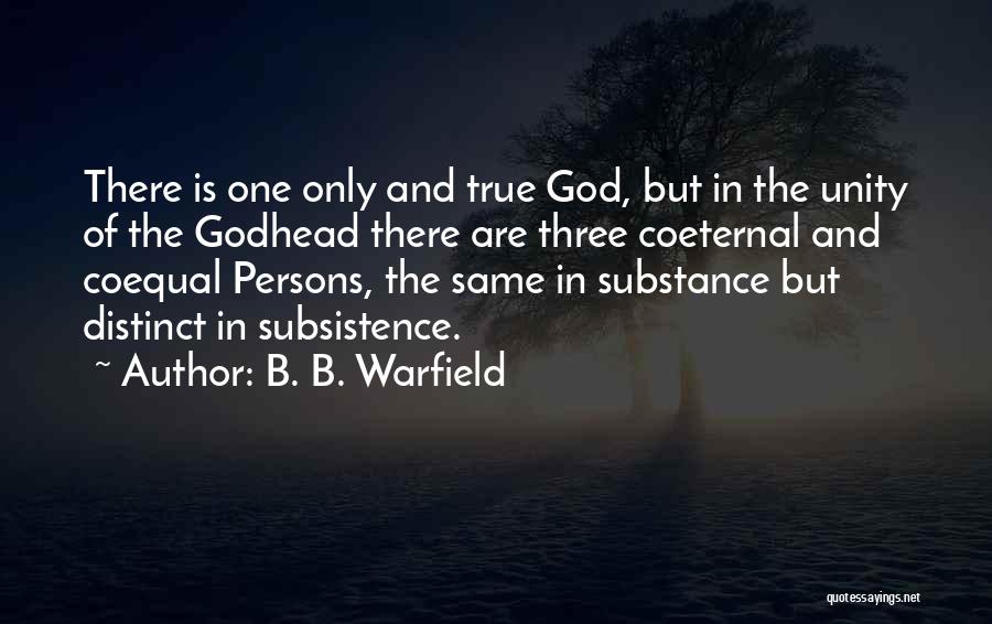 B. B. Warfield Quotes: There Is One Only And True God, But In The Unity Of The Godhead There Are Three Coeternal And Coequal