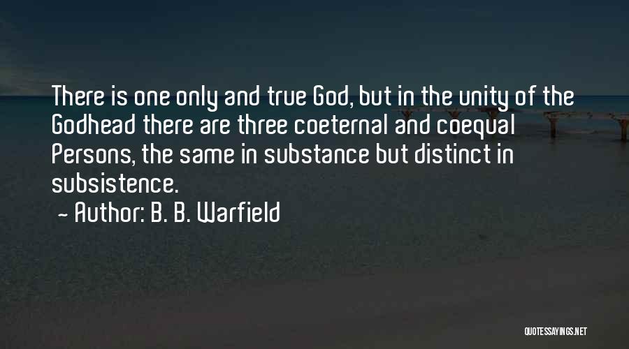 B. B. Warfield Quotes: There Is One Only And True God, But In The Unity Of The Godhead There Are Three Coeternal And Coequal