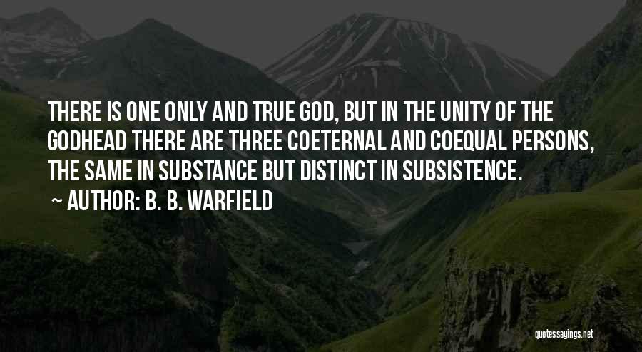 B. B. Warfield Quotes: There Is One Only And True God, But In The Unity Of The Godhead There Are Three Coeternal And Coequal