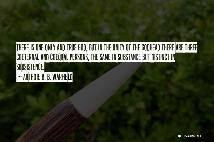 B. B. Warfield Quotes: There Is One Only And True God, But In The Unity Of The Godhead There Are Three Coeternal And Coequal