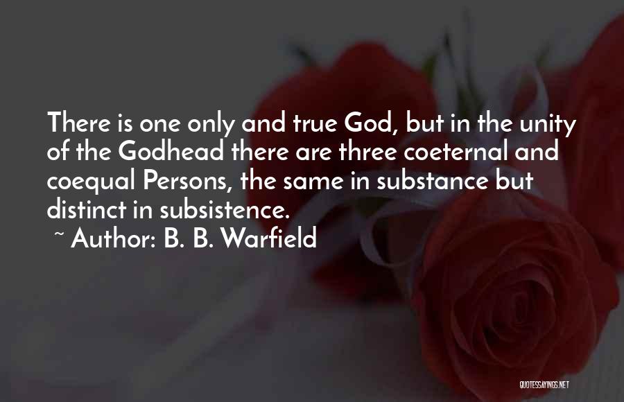 B. B. Warfield Quotes: There Is One Only And True God, But In The Unity Of The Godhead There Are Three Coeternal And Coequal