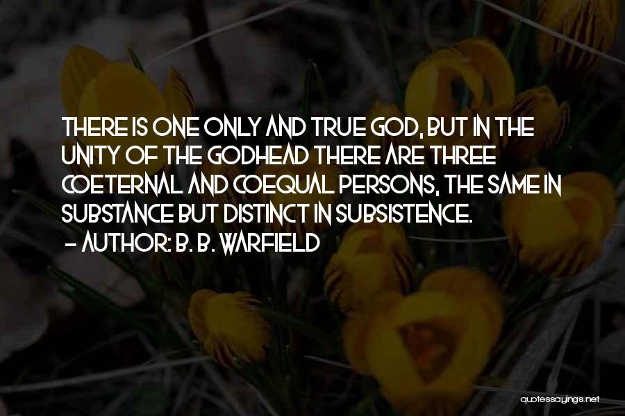 B. B. Warfield Quotes: There Is One Only And True God, But In The Unity Of The Godhead There Are Three Coeternal And Coequal