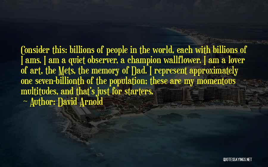 David Arnold Quotes: Consider This: Billions Of People In The World, Each With Billions Of I Ams. I Am A Quiet Observer, A