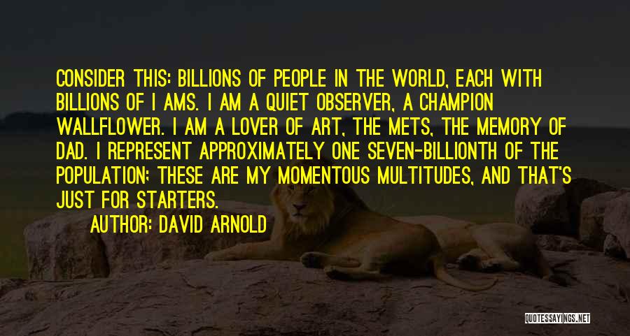 David Arnold Quotes: Consider This: Billions Of People In The World, Each With Billions Of I Ams. I Am A Quiet Observer, A