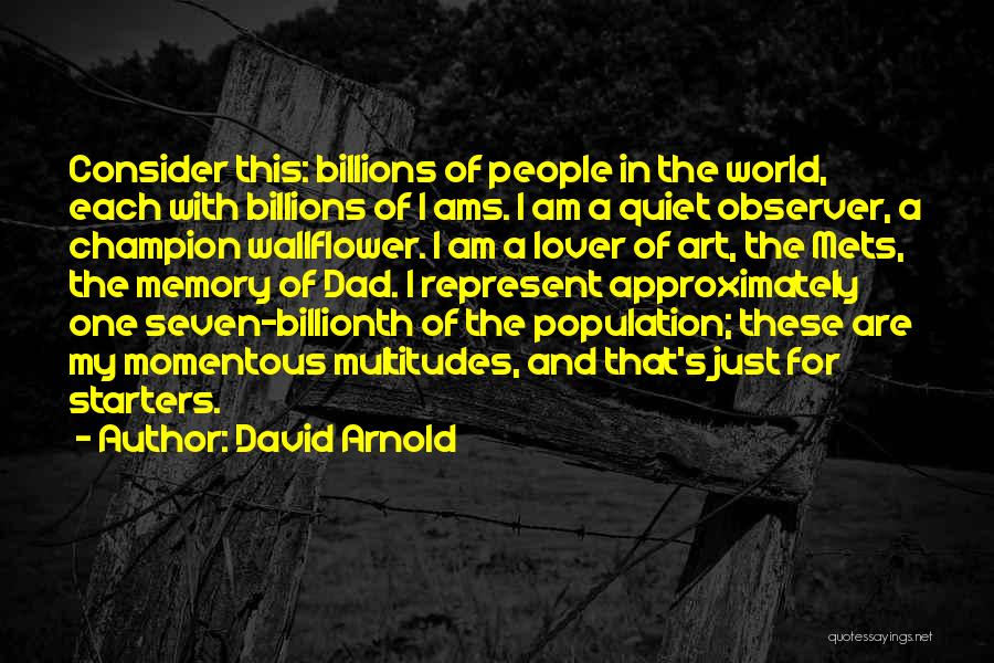 David Arnold Quotes: Consider This: Billions Of People In The World, Each With Billions Of I Ams. I Am A Quiet Observer, A