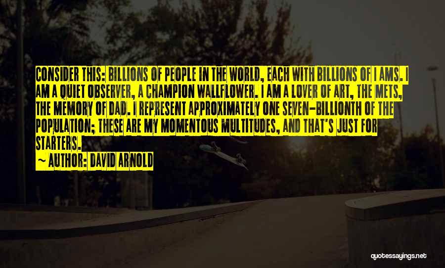 David Arnold Quotes: Consider This: Billions Of People In The World, Each With Billions Of I Ams. I Am A Quiet Observer, A