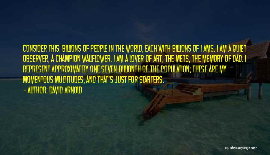 David Arnold Quotes: Consider This: Billions Of People In The World, Each With Billions Of I Ams. I Am A Quiet Observer, A