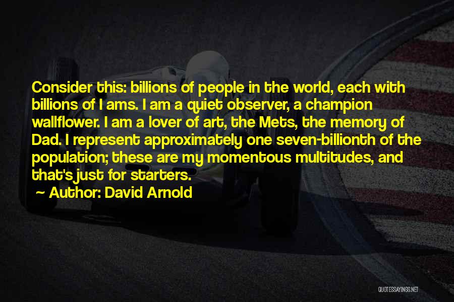 David Arnold Quotes: Consider This: Billions Of People In The World, Each With Billions Of I Ams. I Am A Quiet Observer, A