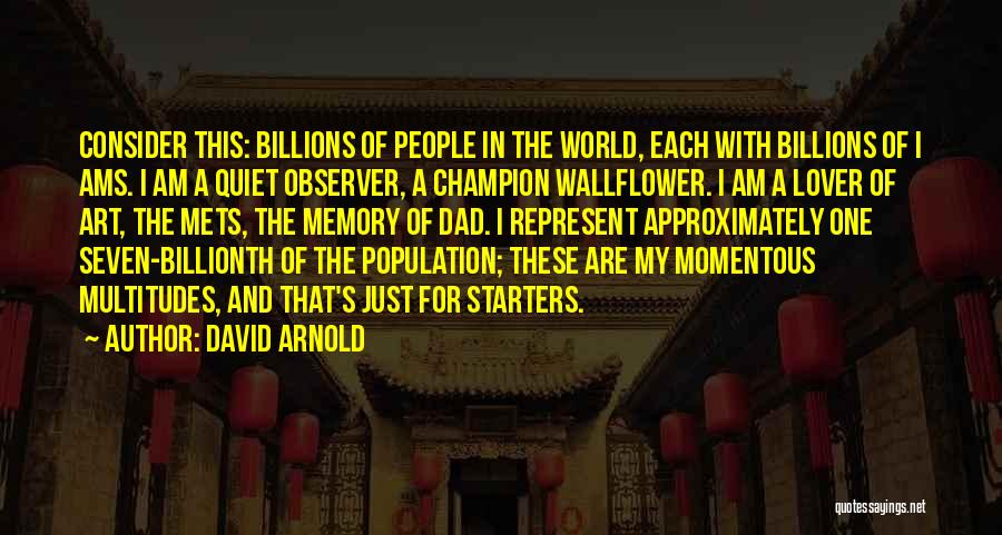 David Arnold Quotes: Consider This: Billions Of People In The World, Each With Billions Of I Ams. I Am A Quiet Observer, A