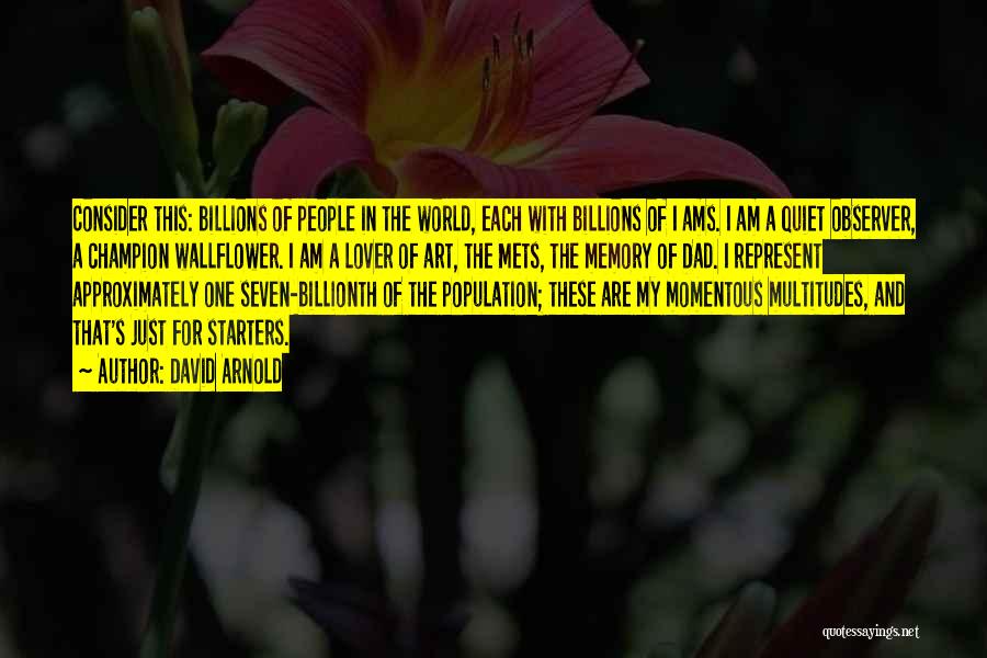 David Arnold Quotes: Consider This: Billions Of People In The World, Each With Billions Of I Ams. I Am A Quiet Observer, A