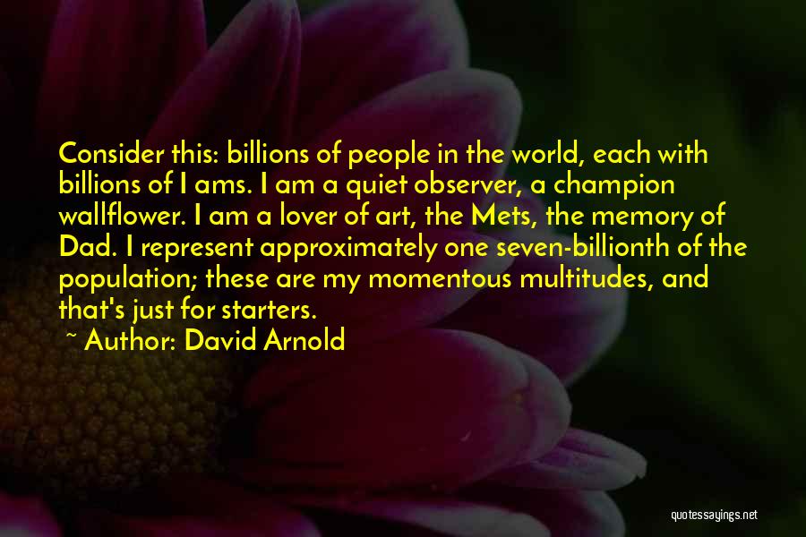 David Arnold Quotes: Consider This: Billions Of People In The World, Each With Billions Of I Ams. I Am A Quiet Observer, A