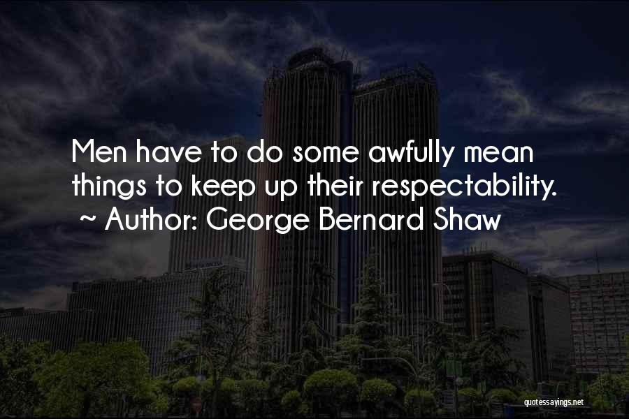 George Bernard Shaw Quotes: Men Have To Do Some Awfully Mean Things To Keep Up Their Respectability.