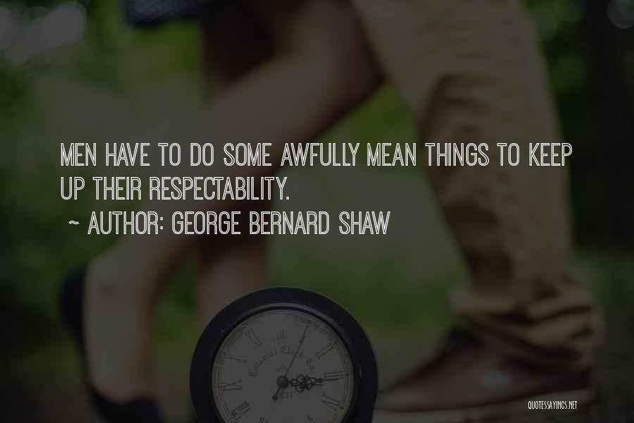 George Bernard Shaw Quotes: Men Have To Do Some Awfully Mean Things To Keep Up Their Respectability.