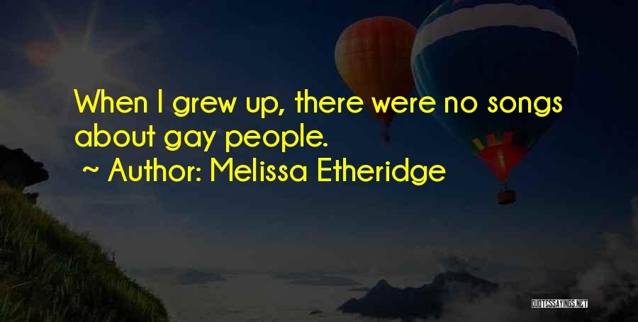 Melissa Etheridge Quotes: When I Grew Up, There Were No Songs About Gay People.