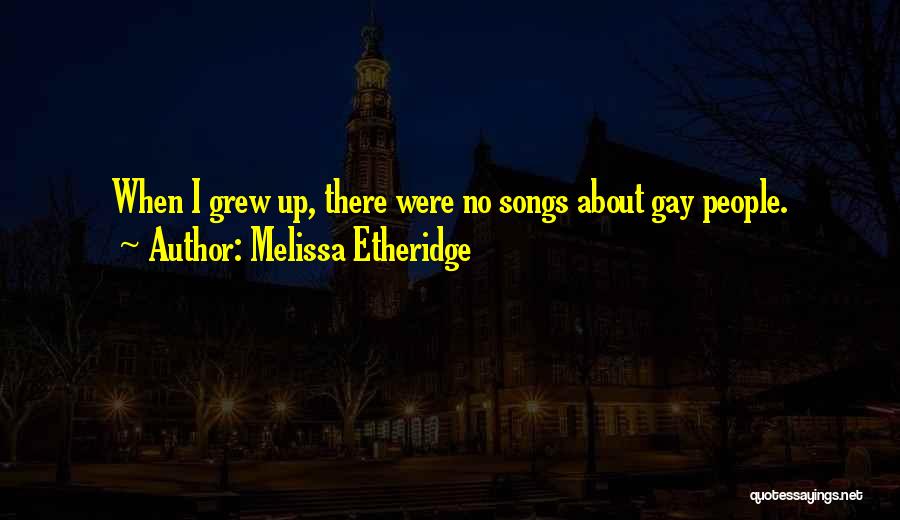 Melissa Etheridge Quotes: When I Grew Up, There Were No Songs About Gay People.