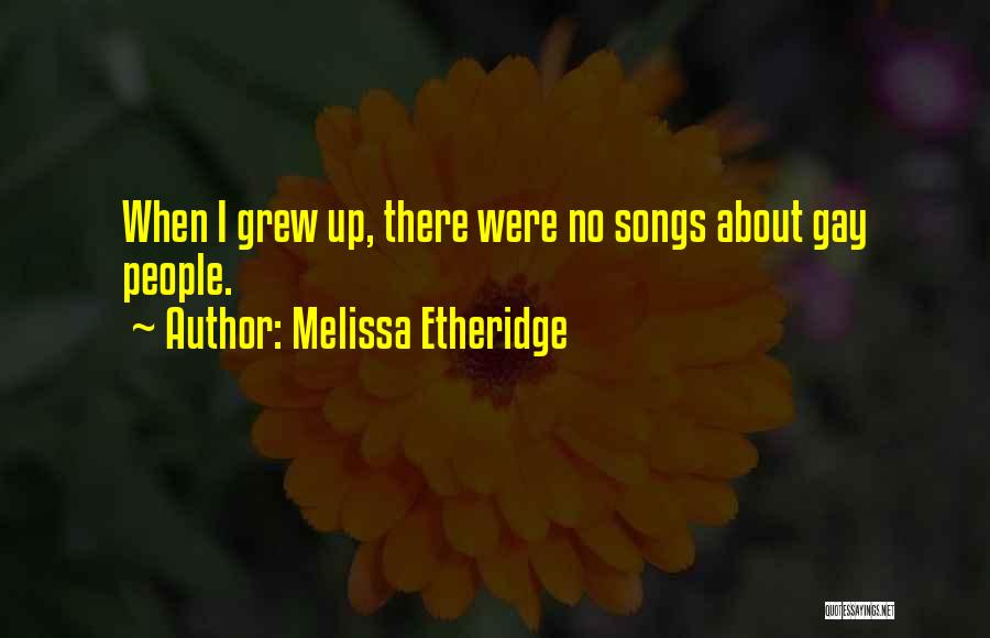 Melissa Etheridge Quotes: When I Grew Up, There Were No Songs About Gay People.