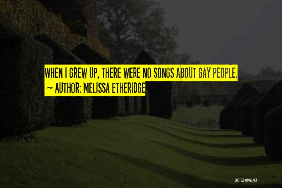 Melissa Etheridge Quotes: When I Grew Up, There Were No Songs About Gay People.