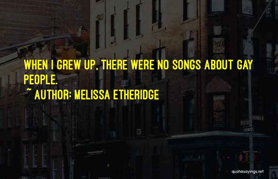 Melissa Etheridge Quotes: When I Grew Up, There Were No Songs About Gay People.