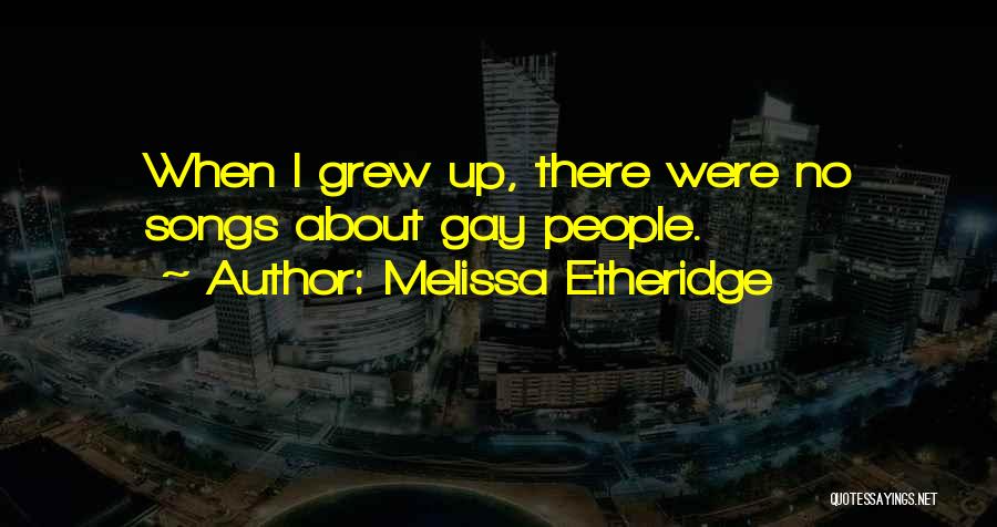 Melissa Etheridge Quotes: When I Grew Up, There Were No Songs About Gay People.