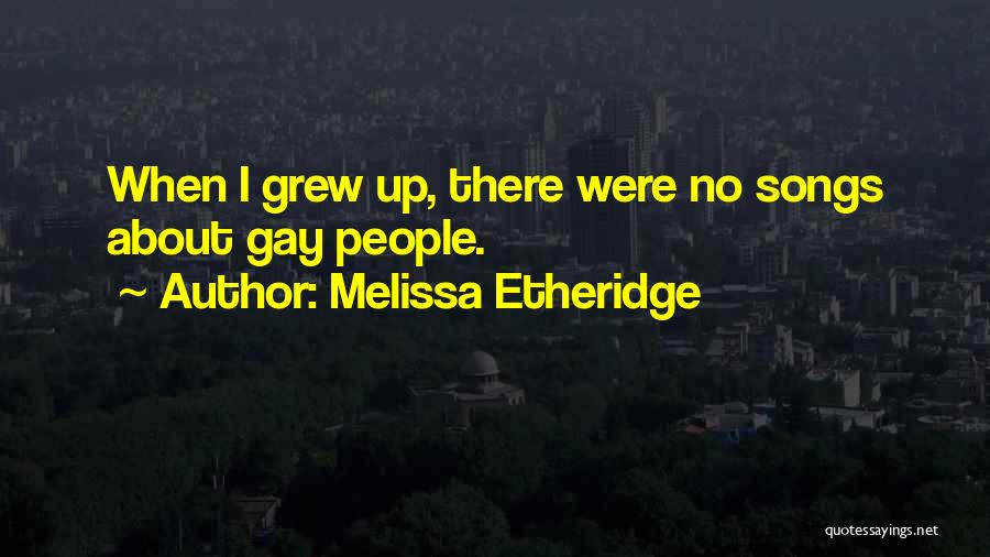 Melissa Etheridge Quotes: When I Grew Up, There Were No Songs About Gay People.