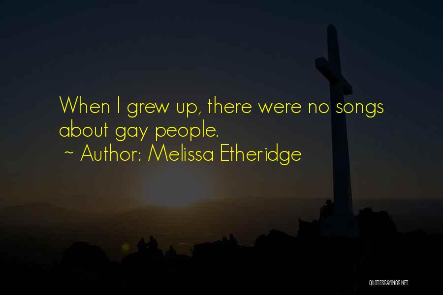 Melissa Etheridge Quotes: When I Grew Up, There Were No Songs About Gay People.