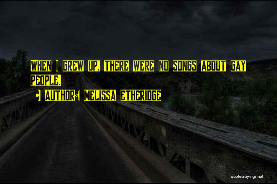Melissa Etheridge Quotes: When I Grew Up, There Were No Songs About Gay People.