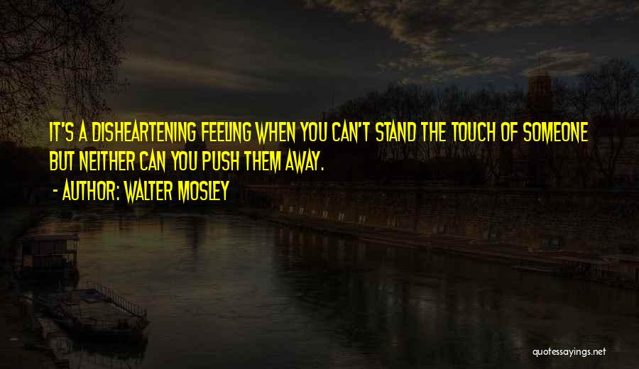Walter Mosley Quotes: It's A Disheartening Feeling When You Can't Stand The Touch Of Someone But Neither Can You Push Them Away.