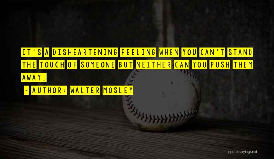 Walter Mosley Quotes: It's A Disheartening Feeling When You Can't Stand The Touch Of Someone But Neither Can You Push Them Away.
