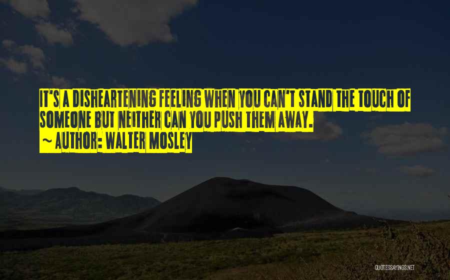 Walter Mosley Quotes: It's A Disheartening Feeling When You Can't Stand The Touch Of Someone But Neither Can You Push Them Away.