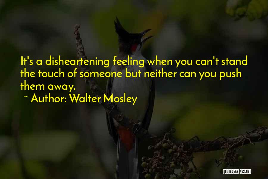 Walter Mosley Quotes: It's A Disheartening Feeling When You Can't Stand The Touch Of Someone But Neither Can You Push Them Away.