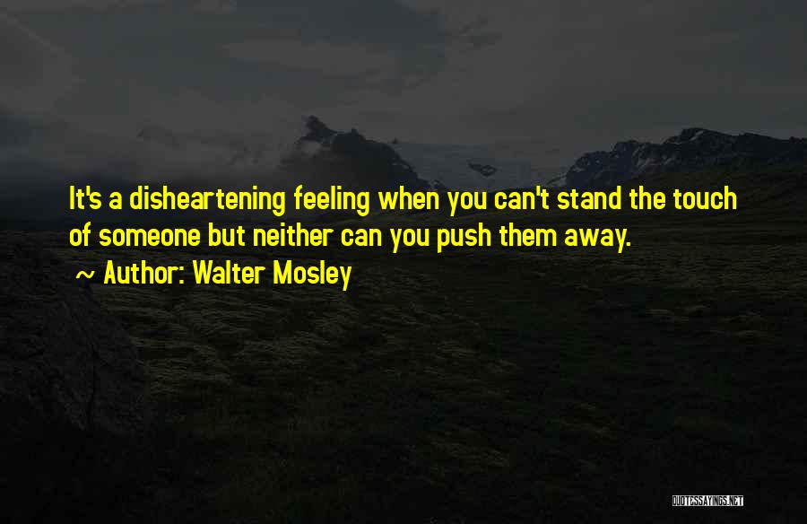Walter Mosley Quotes: It's A Disheartening Feeling When You Can't Stand The Touch Of Someone But Neither Can You Push Them Away.