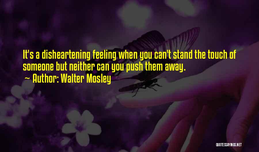 Walter Mosley Quotes: It's A Disheartening Feeling When You Can't Stand The Touch Of Someone But Neither Can You Push Them Away.