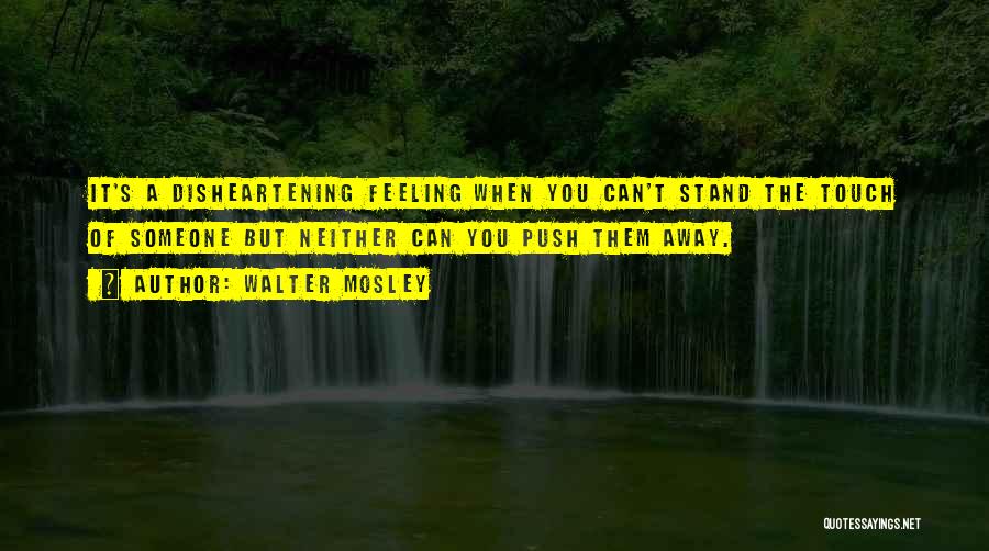 Walter Mosley Quotes: It's A Disheartening Feeling When You Can't Stand The Touch Of Someone But Neither Can You Push Them Away.