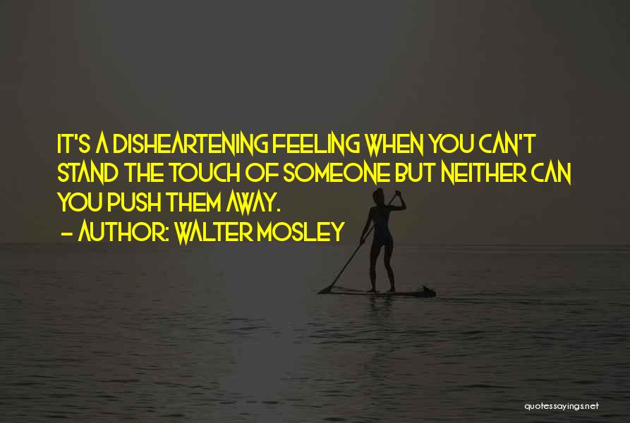 Walter Mosley Quotes: It's A Disheartening Feeling When You Can't Stand The Touch Of Someone But Neither Can You Push Them Away.