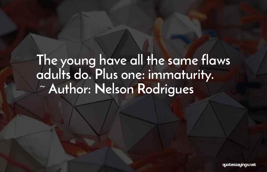 Nelson Rodrigues Quotes: The Young Have All The Same Flaws Adults Do. Plus One: Immaturity.