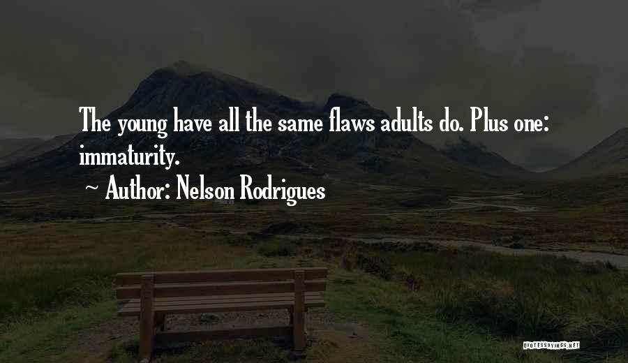 Nelson Rodrigues Quotes: The Young Have All The Same Flaws Adults Do. Plus One: Immaturity.