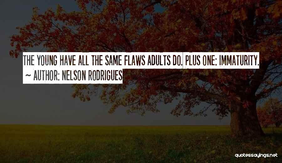 Nelson Rodrigues Quotes: The Young Have All The Same Flaws Adults Do. Plus One: Immaturity.