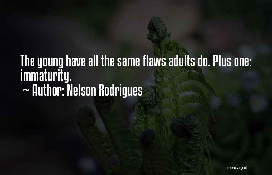 Nelson Rodrigues Quotes: The Young Have All The Same Flaws Adults Do. Plus One: Immaturity.