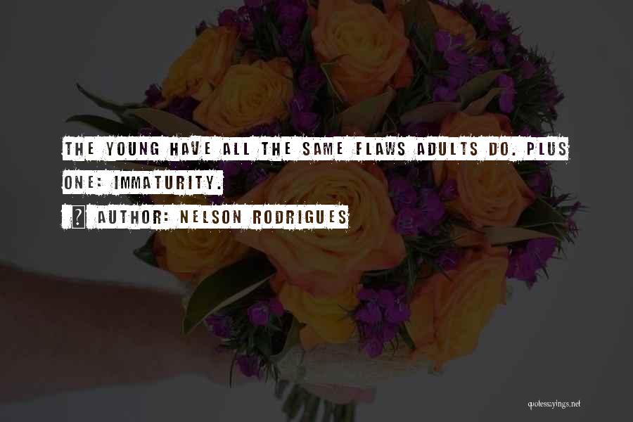 Nelson Rodrigues Quotes: The Young Have All The Same Flaws Adults Do. Plus One: Immaturity.