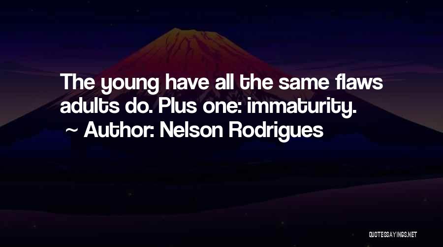 Nelson Rodrigues Quotes: The Young Have All The Same Flaws Adults Do. Plus One: Immaturity.