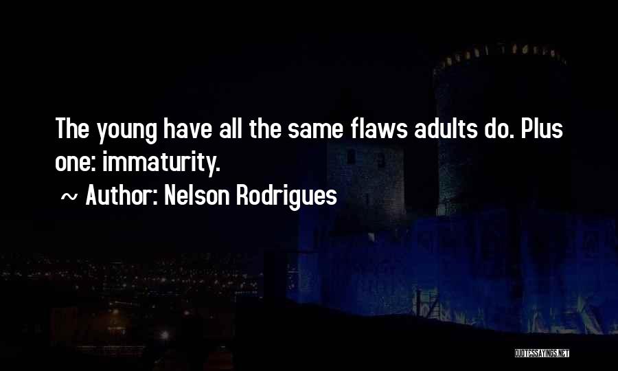 Nelson Rodrigues Quotes: The Young Have All The Same Flaws Adults Do. Plus One: Immaturity.