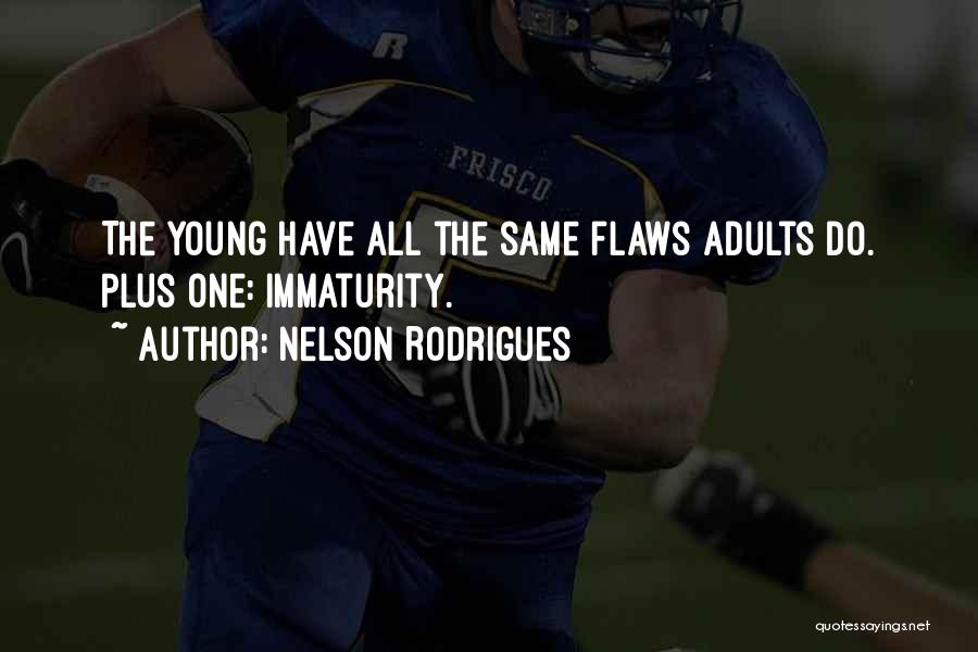 Nelson Rodrigues Quotes: The Young Have All The Same Flaws Adults Do. Plus One: Immaturity.