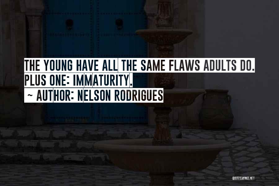 Nelson Rodrigues Quotes: The Young Have All The Same Flaws Adults Do. Plus One: Immaturity.