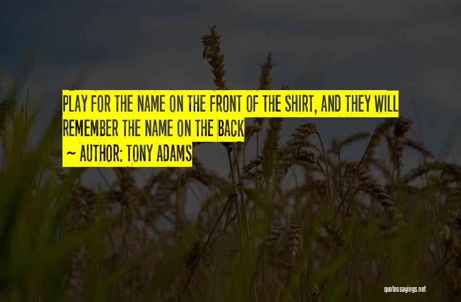 Tony Adams Quotes: Play For The Name On The Front Of The Shirt, And They Will Remember The Name On The Back