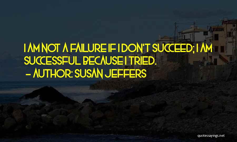 Susan Jeffers Quotes: I Am Not A Failure If I Don't Succeed; I Am Successful Because I Tried.